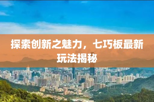 探索創(chuàng)新之魅力，七巧板最新玩法揭秘