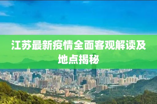 江蘇最新疫情全面客觀解讀及地點揭秘