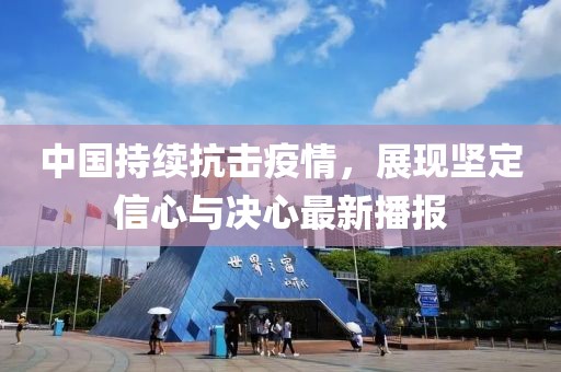 中國(guó)持續(xù)抗擊疫情，展現(xiàn)堅(jiān)定信心與決心最新播報(bào)