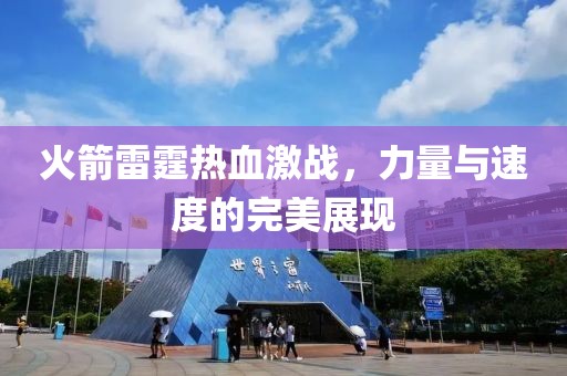 火箭雷霆熱血激戰(zhàn)，力量與速度的完美展現(xiàn)