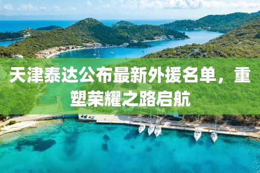 天津泰達(dá)公布最新外援名單，重塑榮耀之路啟航