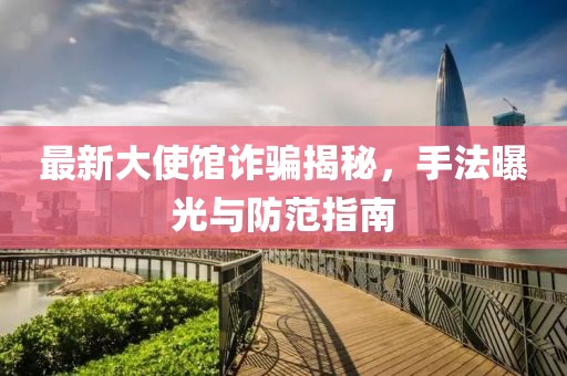 最新大使館詐騙揭秘，手法曝光與防范指南