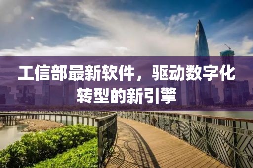 工信部最新軟件，驅動數(shù)字化轉型的新引擎