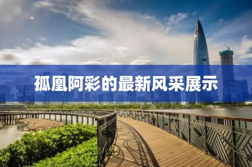 孤凰阿彩的最新風(fēng)采展示