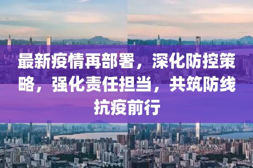 最新疫情再部署，深化防控策略，強化責(zé)任擔(dān)當(dāng)，共筑防線抗疫前行