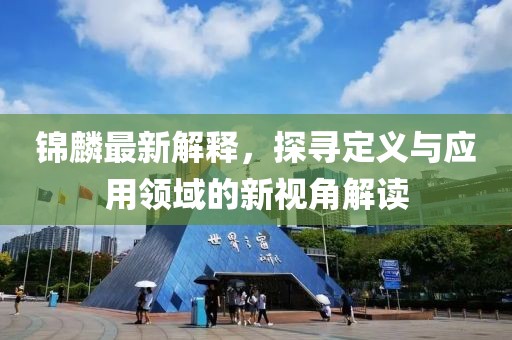錦麟最新解釋，探尋定義與應(yīng)用領(lǐng)域的新視角解讀