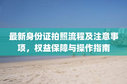 最新身份證拍照流程及注意事項，權益保障與操作指南