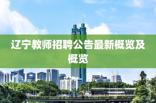 遼寧教師招聘公告最新概覽及概覽