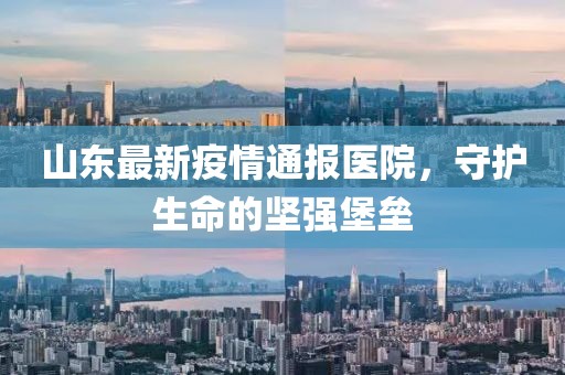 山東最新疫情通報醫(yī)院，守護生命的堅強堡壘