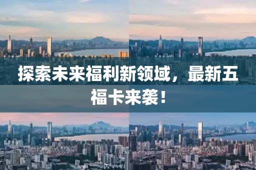 探索未來福利新領(lǐng)域，最新五福卡來襲！