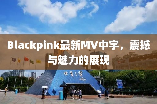 Blackpink最新MV中字，震撼與魅力的展現(xiàn)