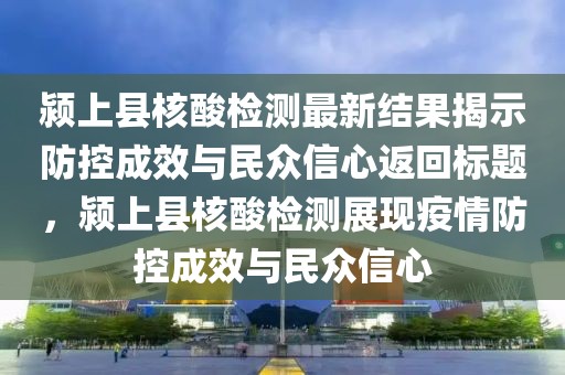 潁上縣核酸檢測最新結(jié)果揭示防控成效與民眾信心返回標題，潁上縣核酸檢測展現(xiàn)疫情防控成效與民眾信心