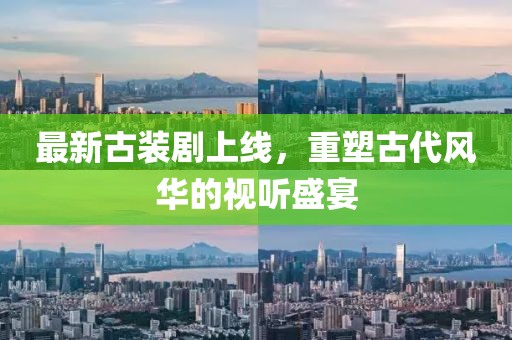 最新古裝劇上線，重塑古代風(fēng)華的視聽(tīng)盛宴