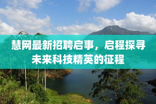 慧網(wǎng)最新招聘啟事，啟程探尋未來(lái)科技精英的征程