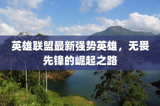 英雄聯(lián)盟最新強(qiáng)勢(shì)英雄，無畏先鋒的崛起之路