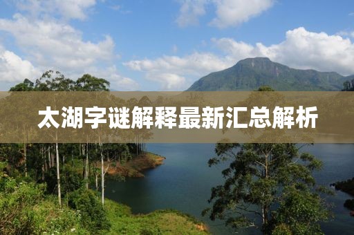 太湖字謎解釋最新匯總解析