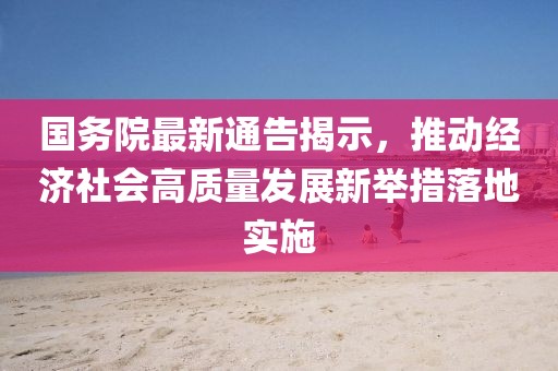 國務(wù)院最新通告揭示，推動經(jīng)濟社會高質(zhì)量發(fā)展新舉措落地實施