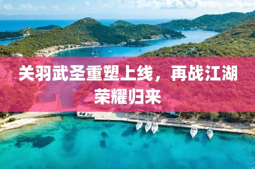 關(guān)羽武圣重塑上線，再戰(zhàn)江湖榮耀歸來