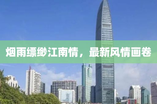 煙雨縹緲江南情，最新風(fēng)情畫(huà)卷