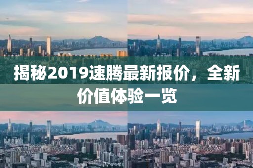 揭秘2019速騰最新報價，全新價值體驗一覽