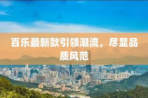 百樂最新款引領(lǐng)潮流，盡顯品質(zhì)風(fēng)范