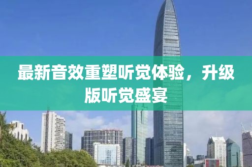 最新音效重塑聽覺體驗，升級版聽覺盛宴
