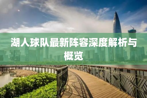 湖人球隊(duì)最新陣容深度解析與概覽