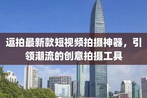 逗拍最新款短視頻拍攝神器，引領(lǐng)潮流的創(chuàng)意拍攝工具
