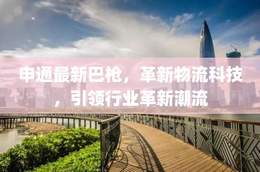 申通最新巴槍，革新物流科技，引領(lǐng)行業(yè)革新潮流