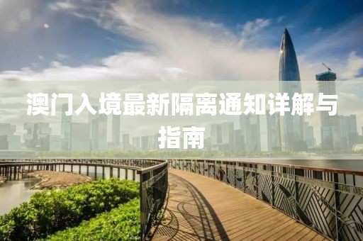 澳門入境最新隔離通知詳解與指南