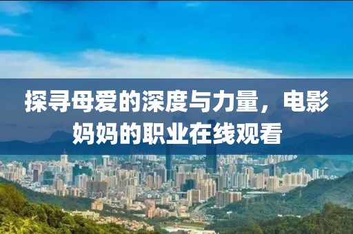 探尋母愛的深度與力量，電影媽媽的職業(yè)在線觀看