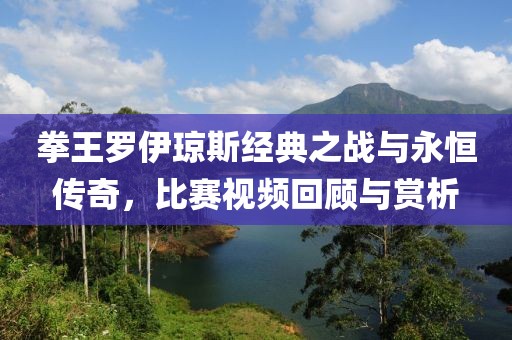拳王羅伊瓊斯經(jīng)典之戰(zhàn)與永恒傳奇，比賽視頻回顧與賞析