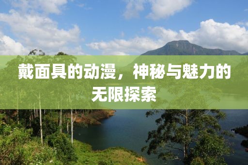 戴面具的動漫，神秘與魅力的無限探索