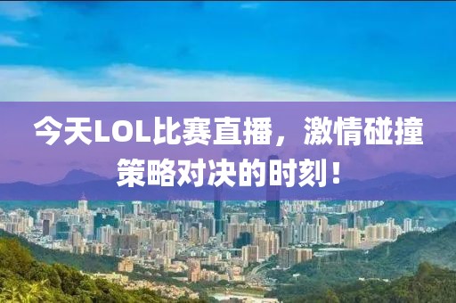 今天LOL比賽直播，激情碰撞策略對決的時刻！
